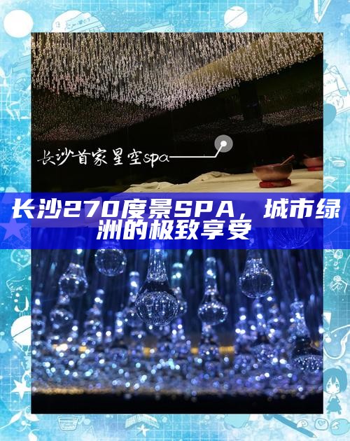 长沙270度景SPA，城市绿洲的极致享受